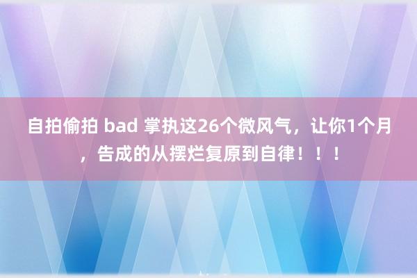 自拍偷拍 bad 掌执这26个微风气，让你1个月，告成的从摆烂复原到自律！！！
