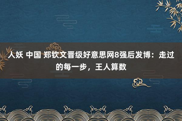 人妖 中国 郑钦文晋级好意思网8强后发博：走过的每一步，王人算数