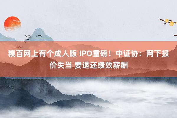 糗百网上有个成人版 IPO重磅！中证协：网下报价失当 要退还绩效薪酬