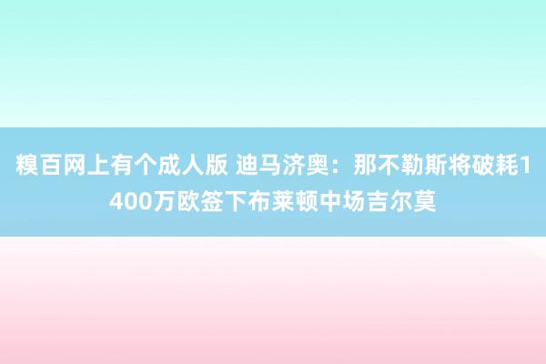 糗百网上有个成人版 迪马济奥：那不勒斯将破耗1400万欧签下布莱顿中场吉尔莫