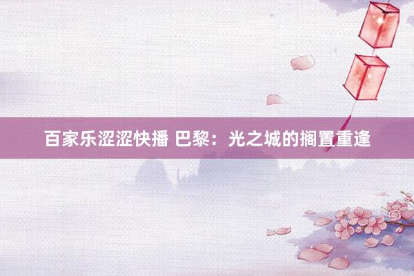 百家乐涩涩快播 巴黎：光之城的搁置重逢