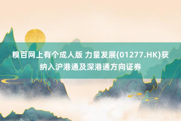 糗百网上有个成人版 力量发展(01277.HK)获纳入沪港通及深港通方向证券