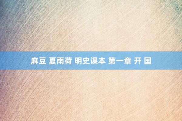 麻豆 夏雨荷 明史课本 第一章 开 国