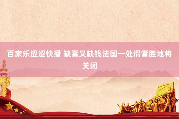 百家乐涩涩快播 缺雪又缺钱　法国一处滑雪胜地将关闭