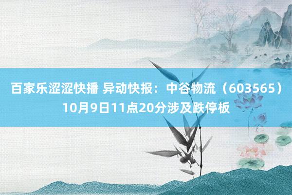 百家乐涩涩快播 异动快报：中谷物流（603565）10月9日11点20分涉及跌停板