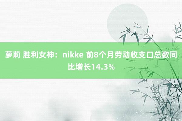 萝莉 胜利女神：nikke 前8个月劳动收支口总数同比增长14.3%
