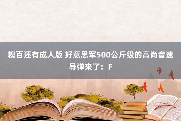 糗百还有成人版 好意思军500公斤级的高尚音速导弹来了：F