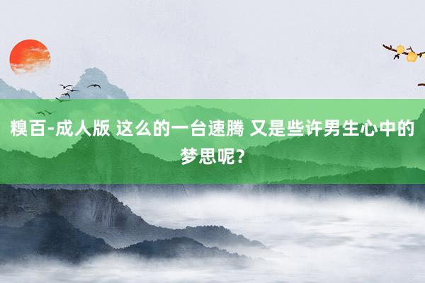糗百-成人版 这么的一台速腾 又是些许男生心中的梦思呢？