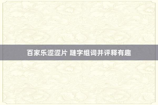 百家乐涩涩片 蹥字组词并评释有趣