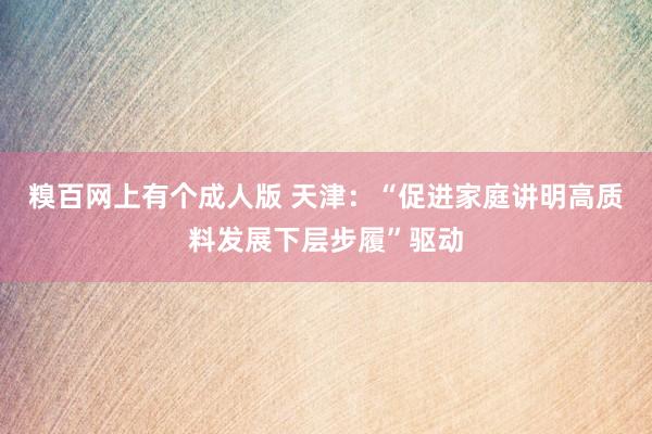 糗百网上有个成人版 天津：“促进家庭讲明高质料发展下层步履”驱动