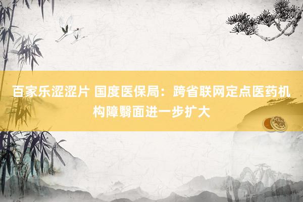 百家乐涩涩片 国度医保局：跨省联网定点医药机构障翳面进一步扩大