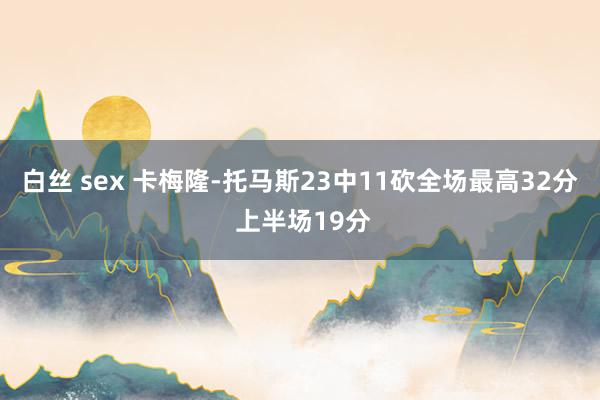 白丝 sex 卡梅隆-托马斯23中11砍全场最高32分 上半场19分