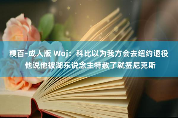 糗百-成人版 Woj：科比以为我方会去纽约退役 他说他被湖东说念主特赦了就签尼克斯
