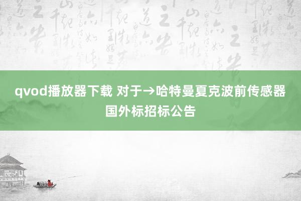 qvod播放器下载 对于→哈特曼夏克波前传感器国外标招标公告