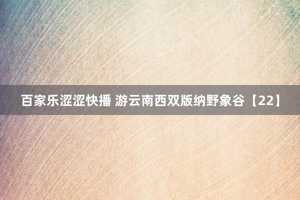 百家乐涩涩快播 游云南西双版纳野象谷【22】
