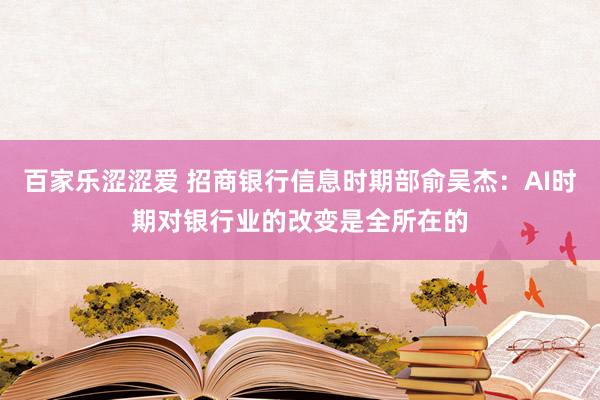 百家乐涩涩爱 招商银行信息时期部俞吴杰：AI时期对银行业的改变是全所在的