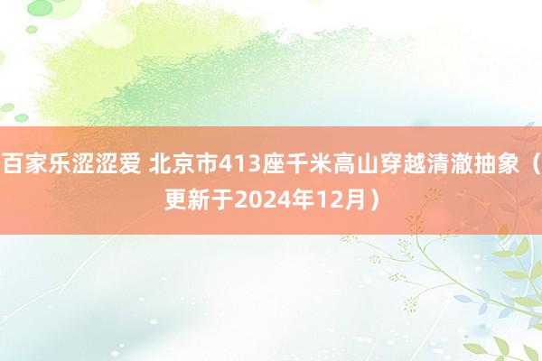 百家乐涩涩爱 北京市413座千米高山穿越清澈抽象（更新于2024年12月）