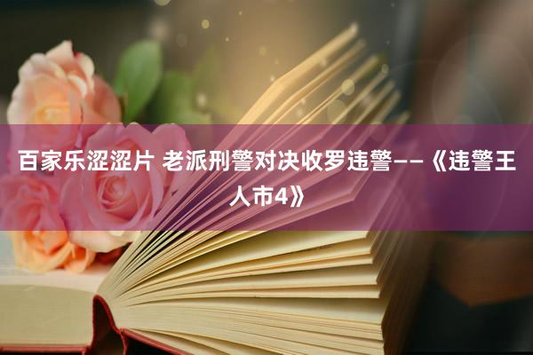 百家乐涩涩片 老派刑警对决收罗违警——《违警王人市4》