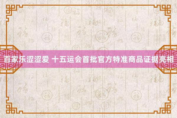 百家乐涩涩爱 十五运会首批官方特准商品证据亮相