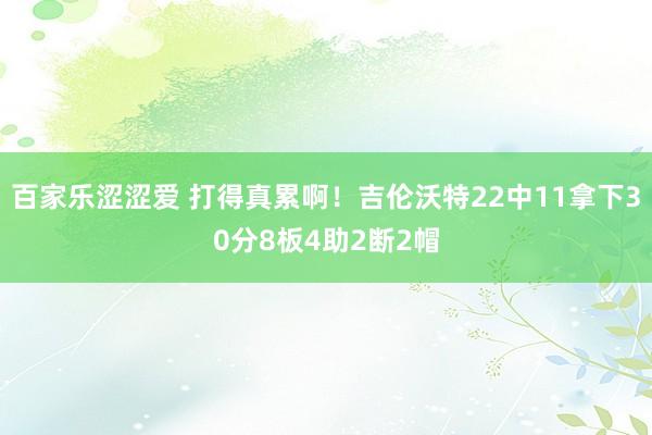 百家乐涩涩爱 打得真累啊！吉伦沃特22中11拿下30分8板4助2断2帽