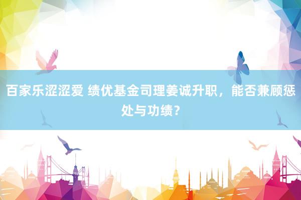 百家乐涩涩爱 绩优基金司理姜诚升职，能否兼顾惩处与功绩？