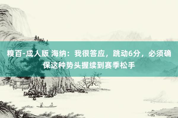 糗百-成人版 海纳：我很答应，跳动6分，必须确保这种势头握续到赛季松手