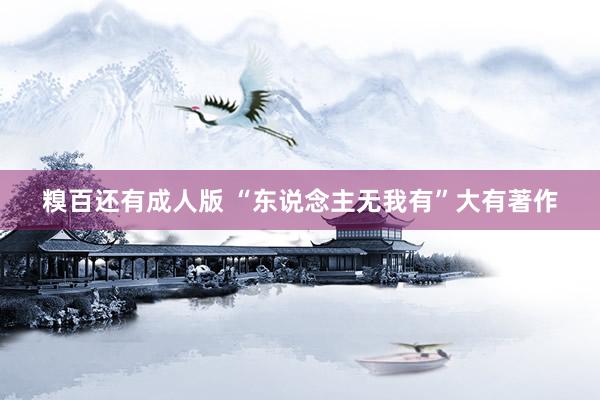 糗百还有成人版 “东说念主无我有”大有著作