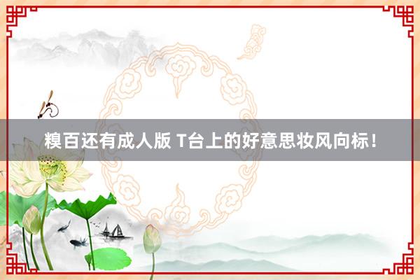 糗百还有成人版 T台上的好意思妆风向标！