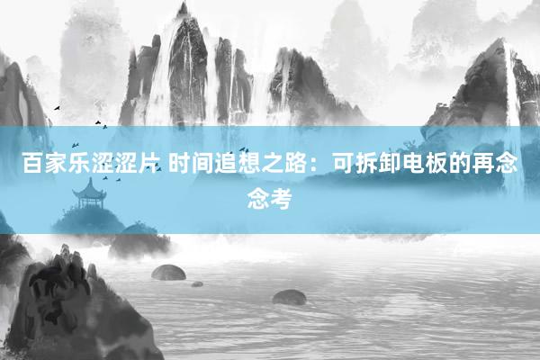 百家乐涩涩片 时间追想之路：可拆卸电板的再念念考