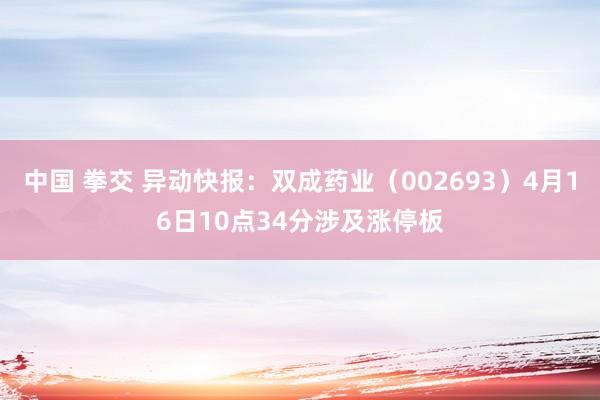 中国 拳交 异动快报：双成药业（002693）4月16日10点34分涉及涨停板