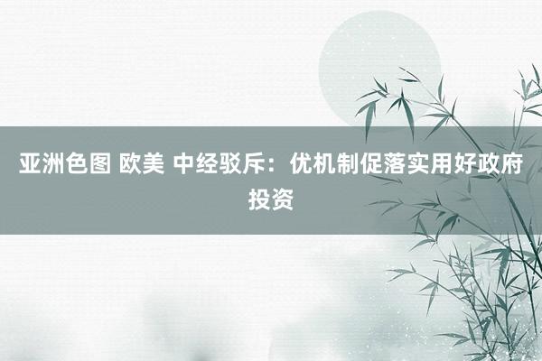 亚洲色图 欧美 中经驳斥：优机制促落实用好政府投资