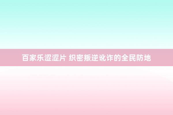 百家乐涩涩片 织密叛逆讹诈的全民防地