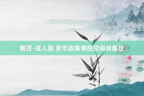糗百-成人版 货币政策调控空间储备足