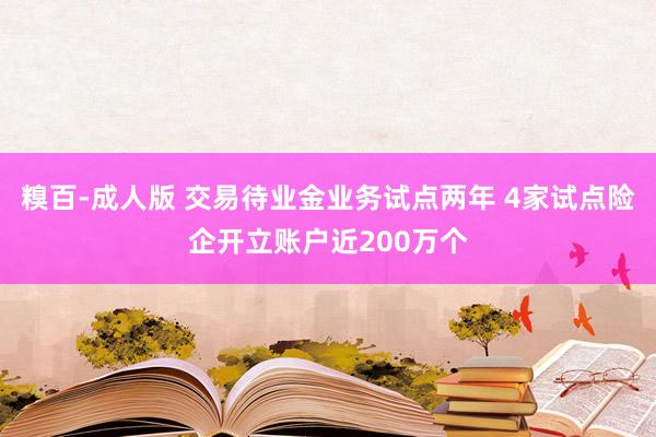糗百-成人版 交易待业金业务试点两年 4家试点险企开立账户近200万个