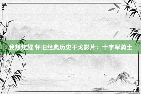 我想炫耀 怀旧经典历史干戈影片：十字军骑士
