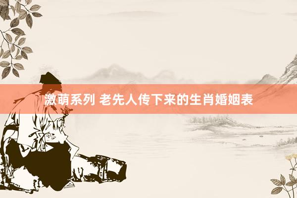 激萌系列 老先人传下来的生肖婚姻表